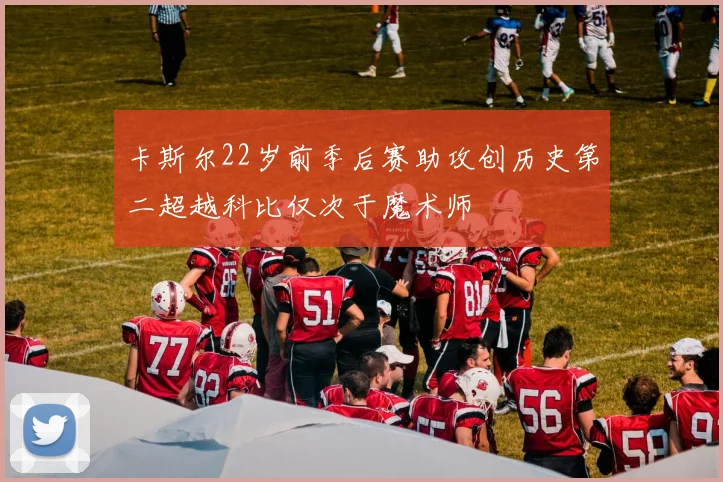 卡斯尔22岁前季后赛助攻创历史第二超越科比仅次于魔术师