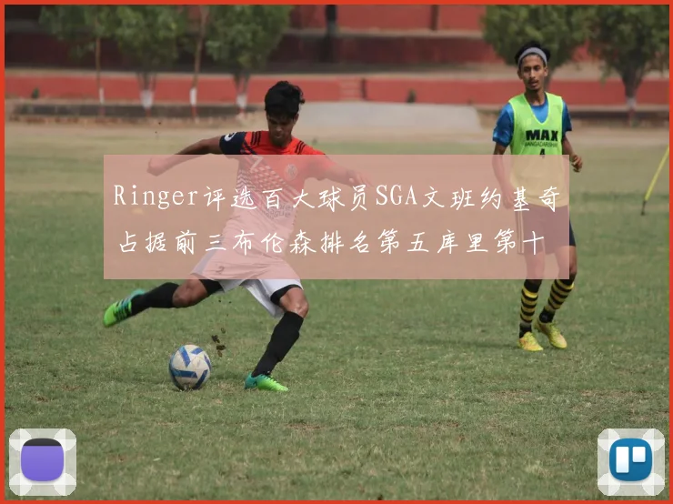 Ringer评选百大球员SGA文班约基奇占据前三布伦森排名第五库里第十杜兰特第十六詹姆斯第二十