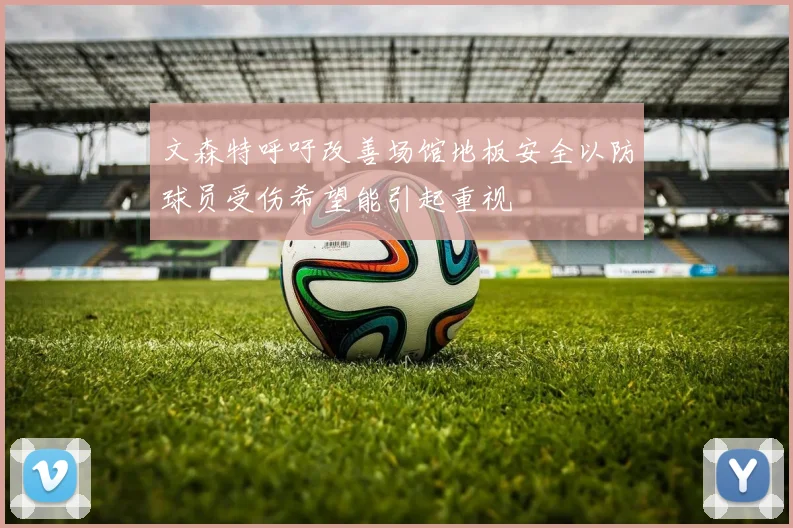 文森特呼吁改善场馆地板安全以防球员受伤希望能引起重视