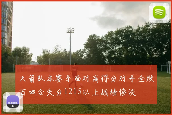 火箭队本赛季面对高得分对手全败百回合失分1215以上战绩惨淡