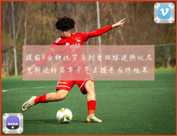 提前8分钟祝贺马刺晋级球迷热议尼克斯逆转若华子早去握手或许结果不同