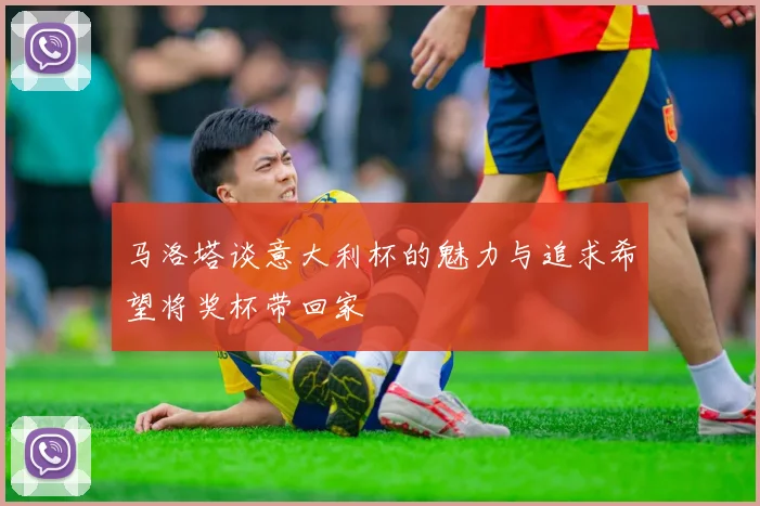 马洛塔谈意大利杯的魅力与追求希望将奖杯带回家