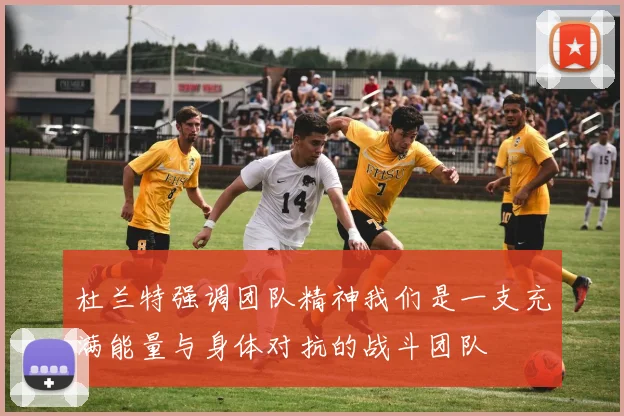 杜兰特强调团队精神我们是一支充满能量与身体对抗的战斗团队