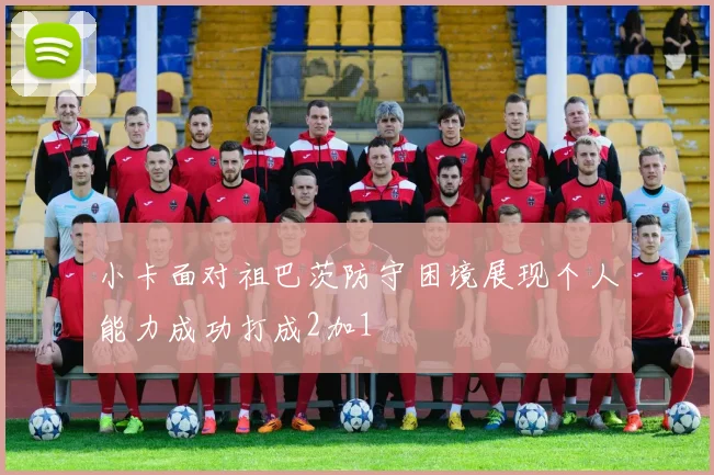 小卡面对祖巴茨防守困境展现个人能力成功打成2加1