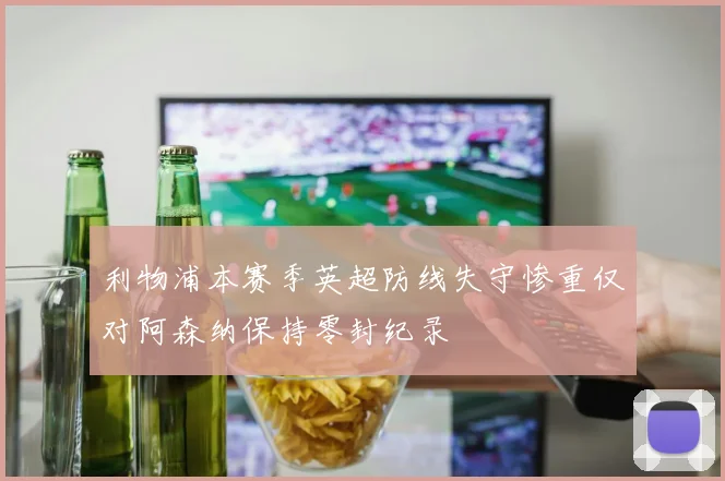 利物浦本赛季英超防线失守惨重仅对阿森纳保持零封纪录