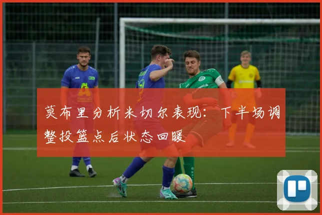 莫布里分析米切尔表现：下半场调整投篮点后状态回暖